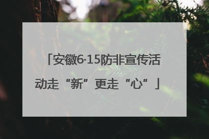 安徽6·15防非宣传活动走“新”更走“心”