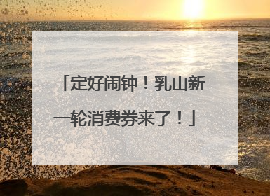 定好闹钟！乳山新一轮消费券来了！