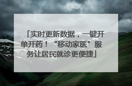 实时更新数据，一键开单开药！“移动家医”服务让居民就诊更便捷