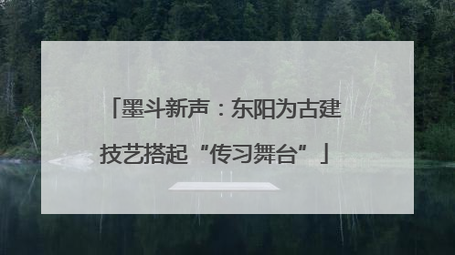 墨斗新声：东阳为古建技艺搭起“传习舞台”