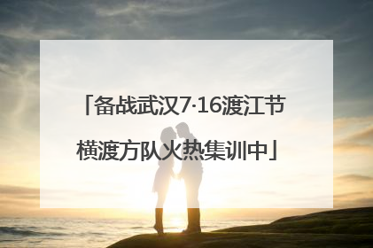 备战武汉7·16渡江节 横渡方队火热集训中