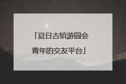夏日古镇游园会 青年的交友平台