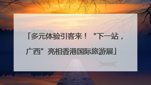 多元体验引客来！“下一站，广西”亮相香港国际旅游展