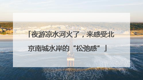 夜游凉水河火了，来感受北京南城水岸的“松弛感”