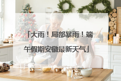 大雨！局部暴雨！端午假期安徽最新天气
