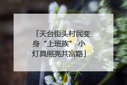 天台街头村民变身“上班族” 小灯具照亮共富路