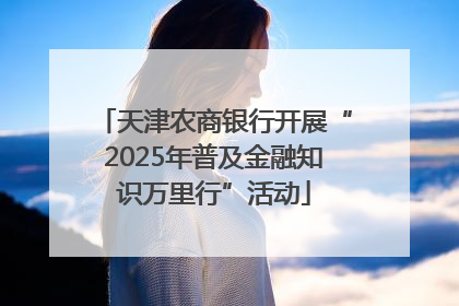 天津农商银行开展“2025年普及金融知识万里行”活动
