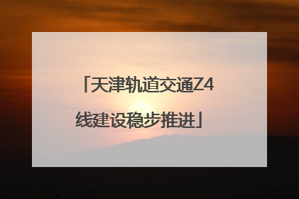 天津轨道交通Z4线建设稳步推进