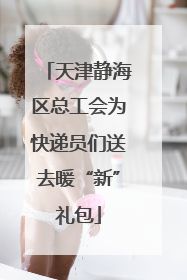 天津静海区总工会为快递员们送去暖“新”礼包