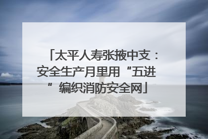 太平人寿张掖中支：安全生产月里用“五进”编织消防安全网