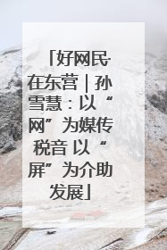 好网民·在东营｜孙雪慧：以“网”为媒传税音 以“屏”为介助发展