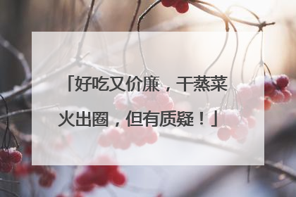 好吃又价廉，干蒸菜火出圈，但有质疑！