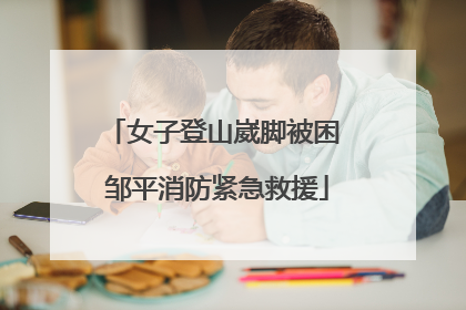 女子登山崴脚被困 邹平消防紧急救援