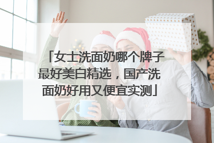 女士洗面奶哪个牌子最好美白精选，国产洗面奶好用又便宜实测