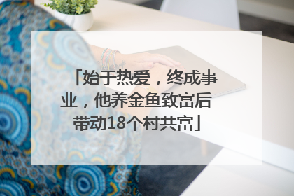 始于热爱，终成事业，他养金鱼致富后带动18个村共富