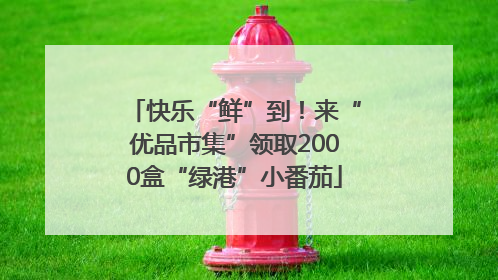 快乐“鲜”到！来“优品市集”领取2000盒“绿港”小番茄