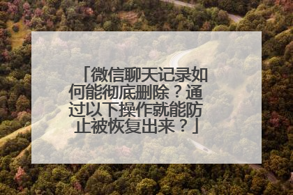 微信聊天记录如何能彻底删除？通过以下操作就能防止被恢复出来？