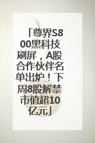 尊界S800黑科技刷屏，A股合作伙伴名单出炉！下周8股解禁市值超10亿元