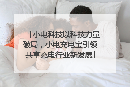 小电科技以科技力量破局，小电充电宝引领共享充电行业新发展