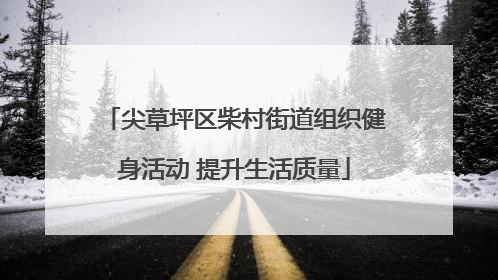 尖草坪区柴村街道组织健身活动 提升生活质量
