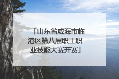山东省威海市临港区第八届职工职业技能大赛开赛