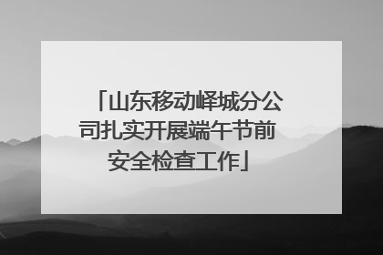山东移动峄城分公司扎实开展端午节前安全检查工作