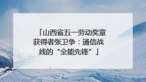 山西省五一劳动奖章获得者张卫争：通信战线的“全能先锋”