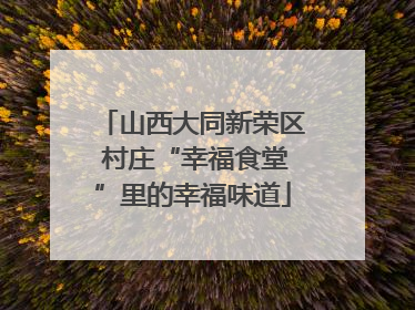山西大同新荣区 村庄“幸福食堂”里的幸福味道