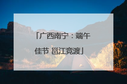 广西南宁：端午佳节 邕江竞渡