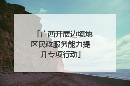 广西开展边境地区民政服务能力提升专项行动