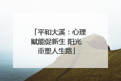 平和大溪：心理赋能促新生 阳光重塑人生路
