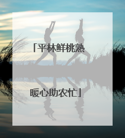 平林鲜桃熟 暖心助农忙