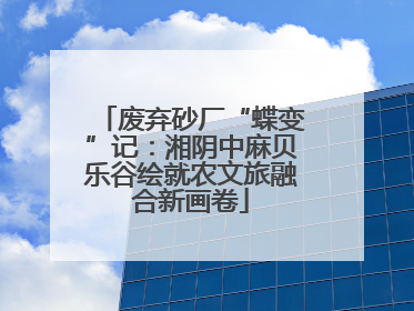 废弃砂厂“蝶变”记：湘阴中麻贝乐谷绘就农文旅融合新画卷