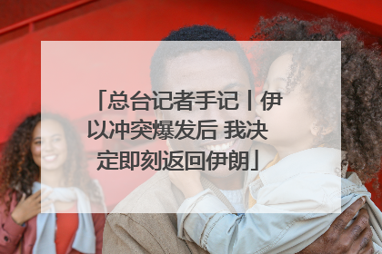 总台记者手记丨伊以冲突爆发后 我决定即刻返回伊朗
