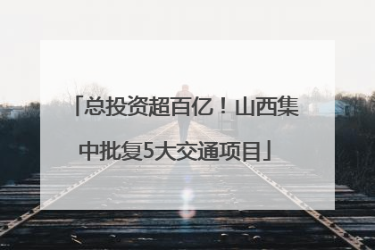 总投资超百亿！山西集中批复5大交通项目
