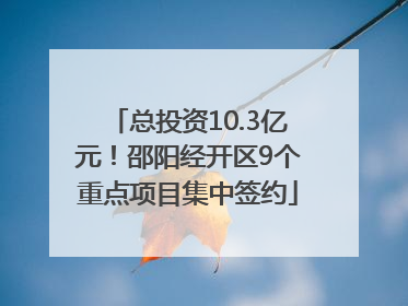 总投资10.3亿元！邵阳经开区9个重点项目集中签约