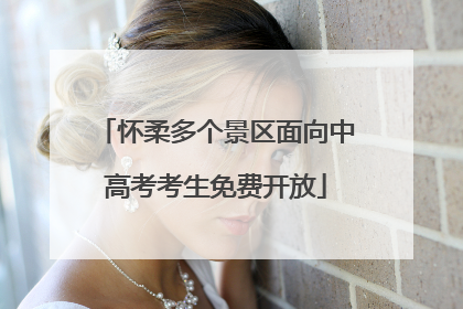 怀柔多个景区面向中高考考生免费开放