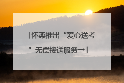 怀柔推出“爱心送考”无偿接送服务→