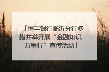 恒丰银行临沂分行多措并举开展“金融知识万里行”宣传活动