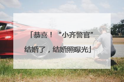 恭喜！“小齐警官”结婚了，结婚照曝光