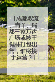 成都双流、青羊、蜀都三家万达广场或被王健林打包出售，谁将接手运营？