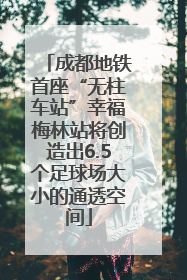 成都地铁首座“无柱车站”幸福梅林站将创造出6.5个足球场大小的通透空间