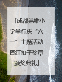 成都弟维小学举行庆“六一”主题活动暨红扣子奖章颁奖典礼