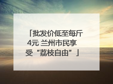 批发价低至每斤4元 兰州市民享受“荔枝自由”