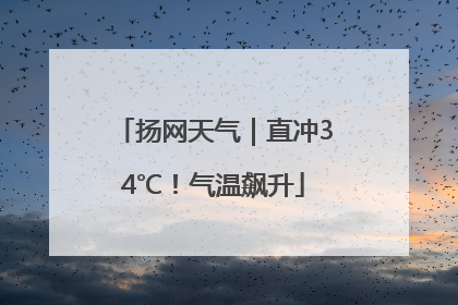 扬网天气｜直冲34℃！气温飙升