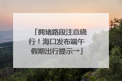 拥堵路段注意绕行！海口发布端午假期出行提示→