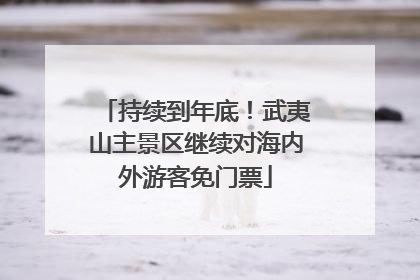 持续到年底！武夷山主景区继续对海内外游客免门票