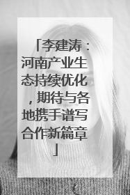 李建涛：河南产业生态持续优化，期待与各地携手谱写合作新篇章
