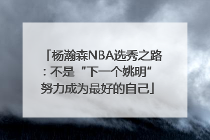 杨瀚森NBA选秀之路：不是“下一个姚明” 努力成为最好的自己