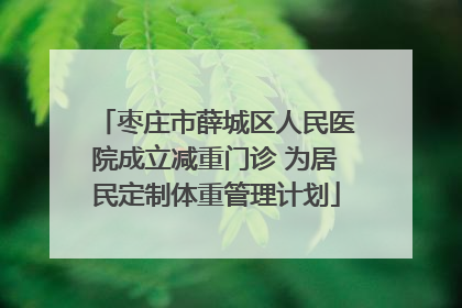 枣庄市薛城区人民医院成立减重门诊 为居民定制体重管理计划